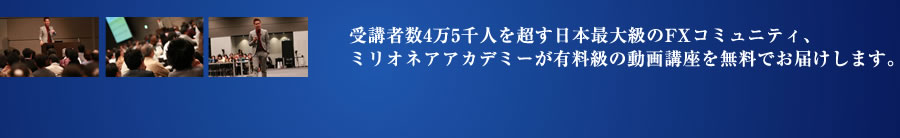受講者数4万5千人を超す日本最大級のFXコミュニティ、FXミリオネアアカデミーが有料級の動画講座を無料でお届けします。